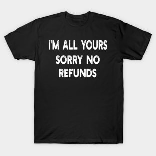 i'm all yours sorry no refunds T-Shirt